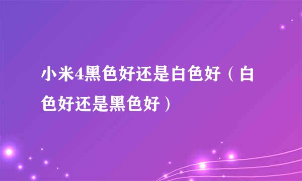 小米4黑色好还是白色好(白色好还是黑色好)