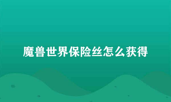 魔兽世界保险丝怎么获得