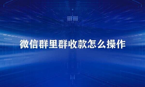 微信群里群收款怎么操作