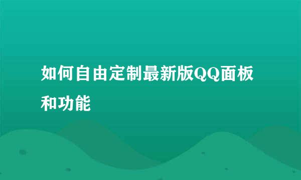 如何自由定制最新版QQ面板和功能
