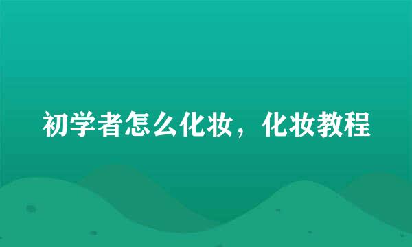 初学者怎么化妆，化妆教程