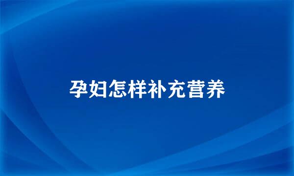 孕妇怎样补充营养