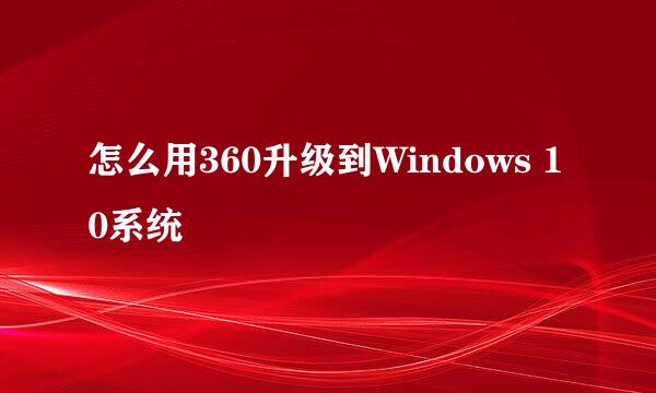 怎么用360升级到Windows 10系统