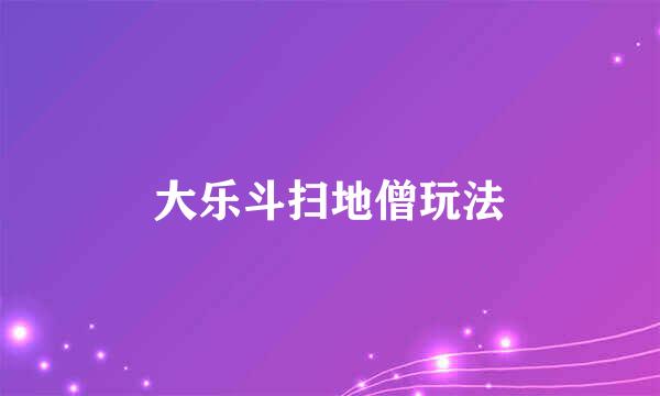 大乐斗扫地僧玩法