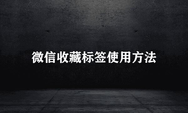 微信收藏标签使用方法