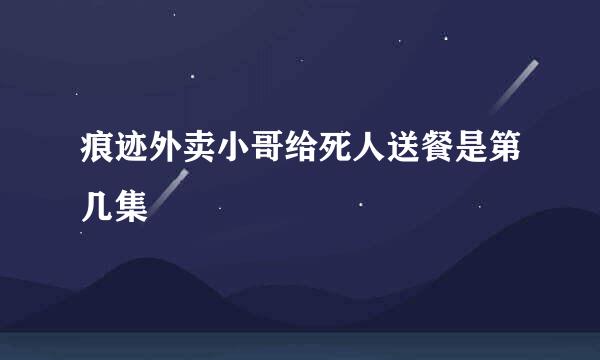 痕迹外卖小哥给死人送餐是第几集