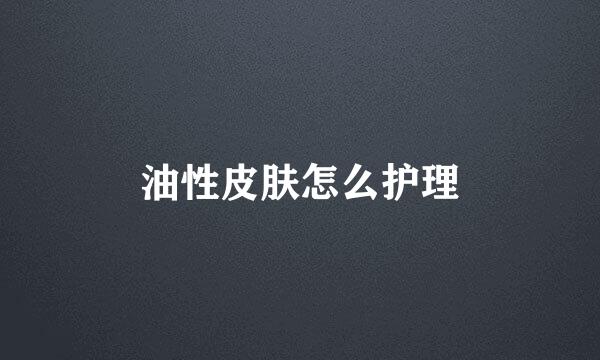油性皮肤怎么护理