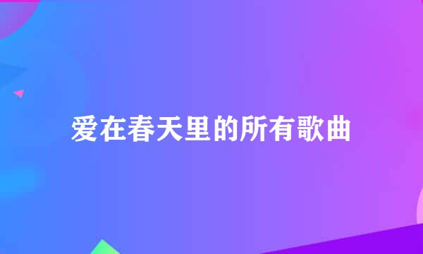 爱在春天里的所有歌曲