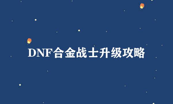DNF合金战士升级攻略