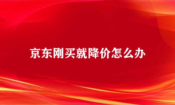 京东刚买就降价怎么办