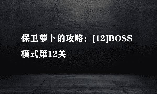 保卫萝卜的攻略：[12]BOSS模式第12关