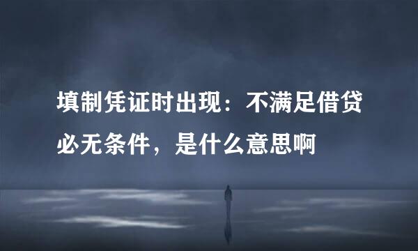 填制凭证时出现：不满足借贷必无条件，是什么意思啊