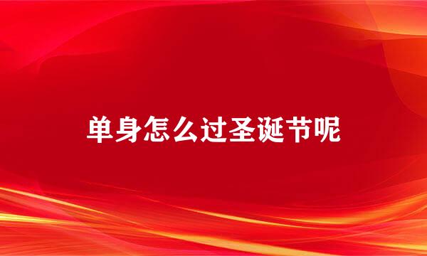 单身怎么过圣诞节呢