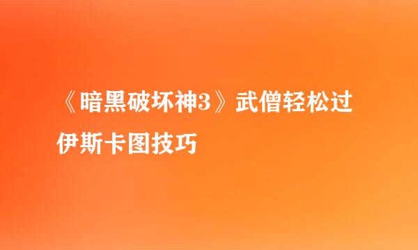 《暗黑破坏神3》武僧轻松过伊斯卡图技巧