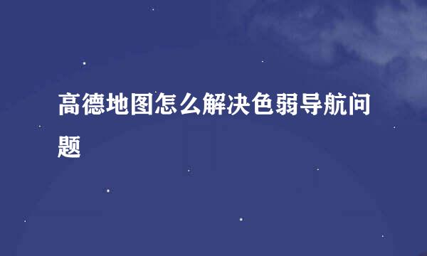 高德地图怎么解决色弱导航问题