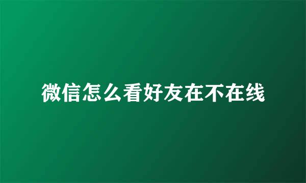 微信怎么看好友在不在线