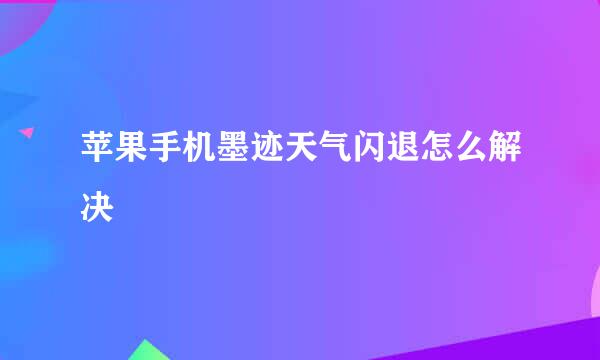 苹果手机墨迹天气闪退怎么解决