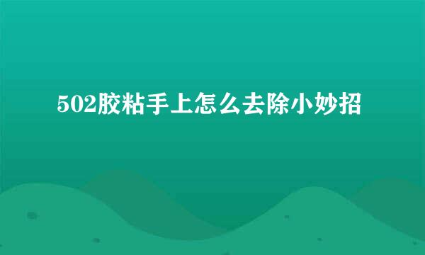 502胶粘手上怎么去除小妙招
