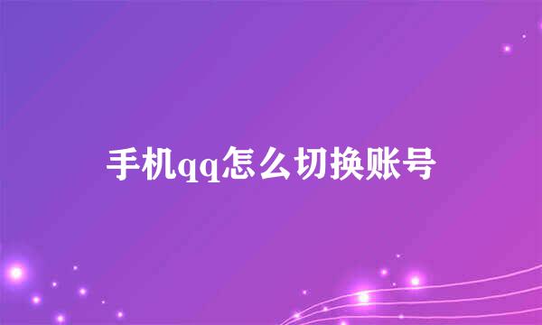 手机qq怎么切换账号