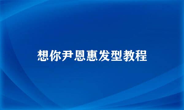 想你尹恩惠发型教程