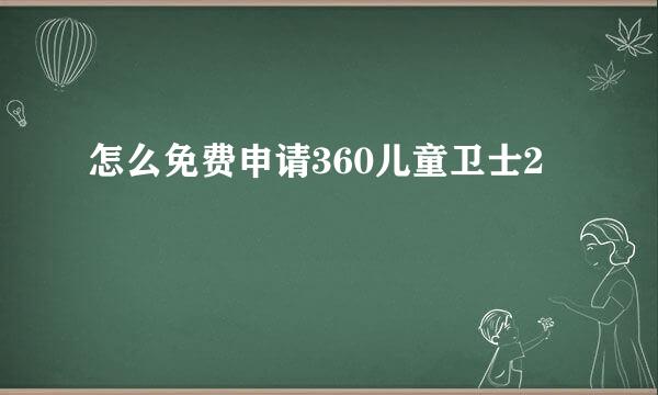 怎么免费申请360儿童卫士2