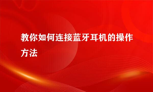 教你如何连接蓝牙耳机的操作方法