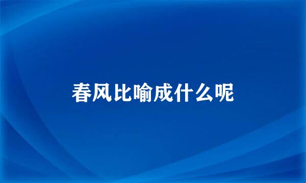 春风比喻成什么呢