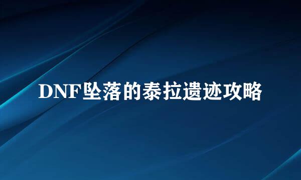 DNF坠落的泰拉遗迹攻略