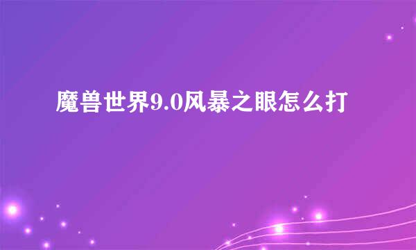 魔兽世界9.0风暴之眼怎么打