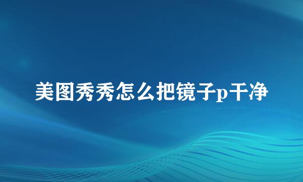 美图秀秀怎么把镜子p干净
