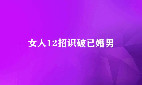女人12招识破已婚男