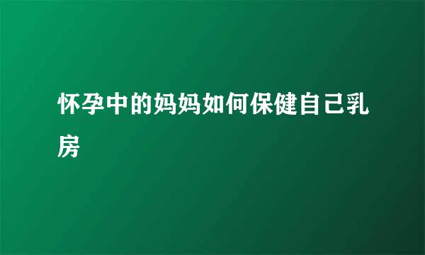 怀孕中的妈妈如何保健自己乳房