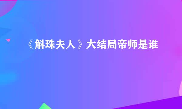 《斛珠夫人》大结局帝师是谁