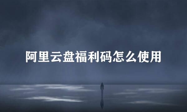 阿里云盘福利码怎么使用