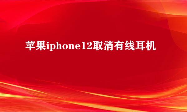 苹果iphone12取消有线耳机