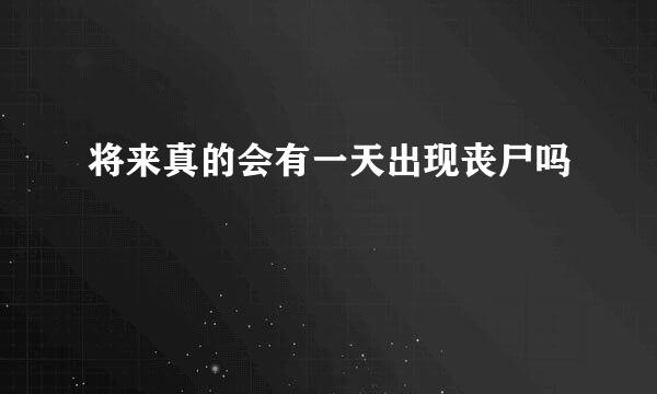 将来真的会有一天出现丧尸吗