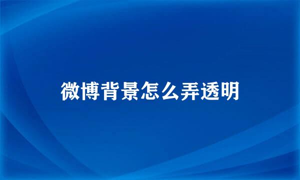 微博背景怎么弄透明