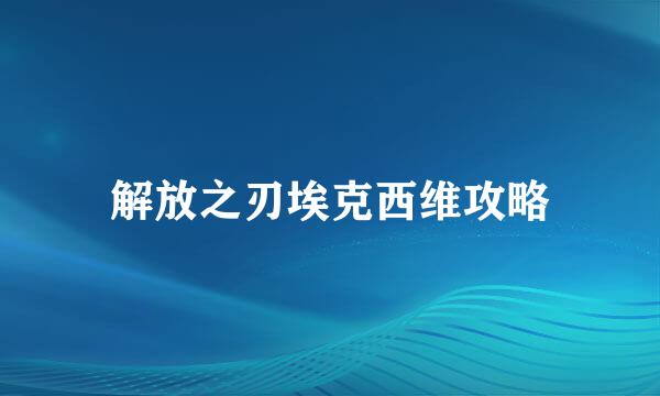 解放之刃埃克西维攻略