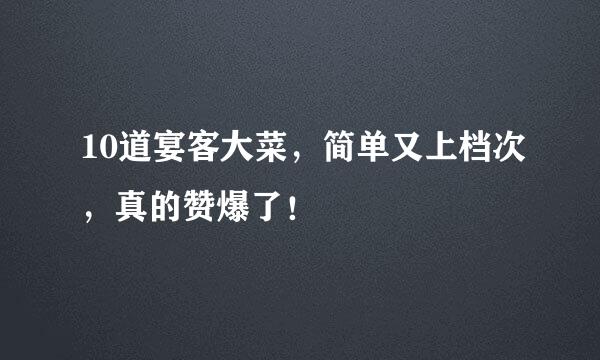 10道宴客大菜,简单又上档次,真的赞爆了!