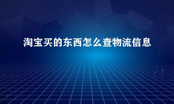 淘宝买的东西怎么查物流信息