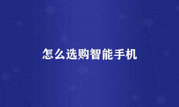 怎么选购智能手机