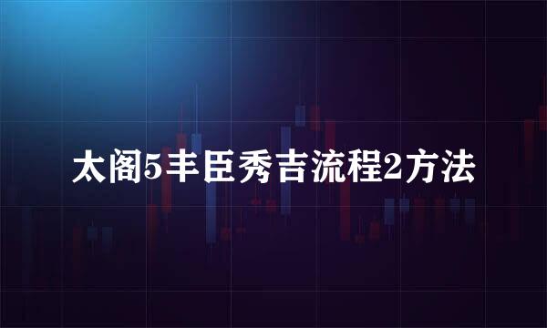 太阁5丰臣秀吉流程2方法