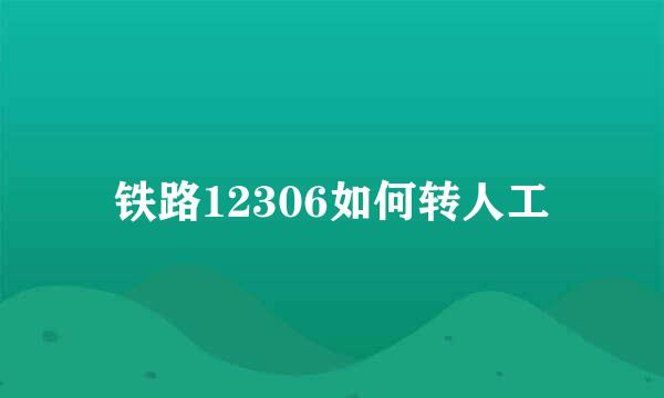铁路12306如何转人工