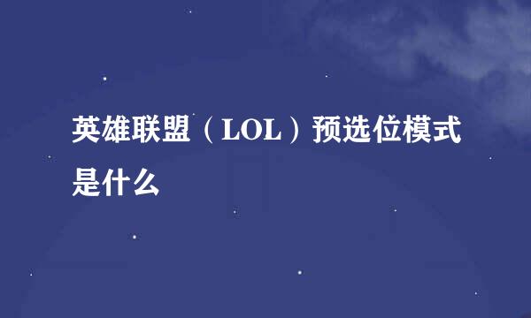 英雄联盟（LOL）预选位模式是什么