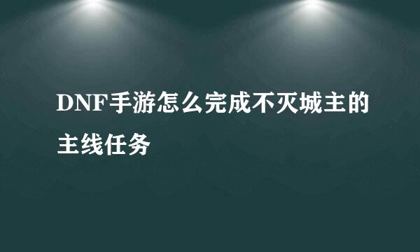 DNF手游怎么完成不灭城主的主线任务