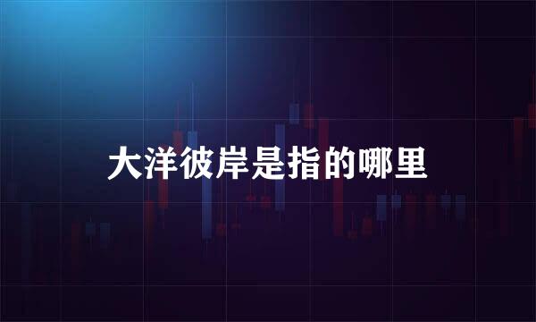 大洋彼岸是指的哪里