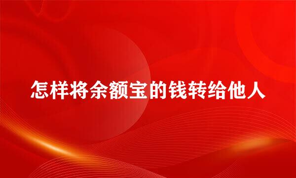 怎样将余额宝的钱转给他人