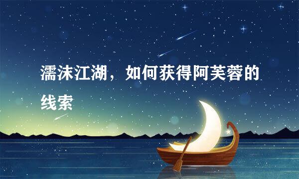 濡沫江湖，如何获得阿芙蓉的线索