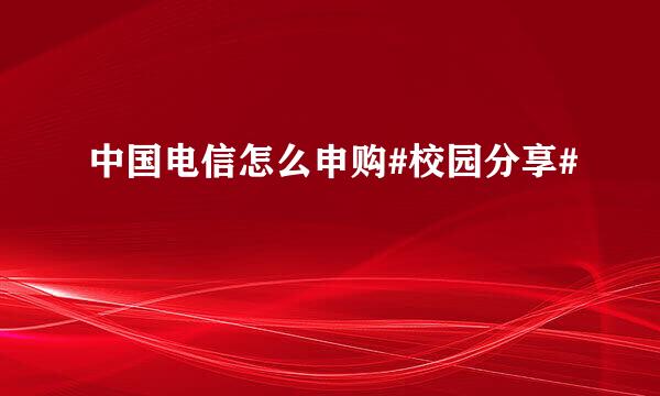 中国电信怎么申购#校园分享#