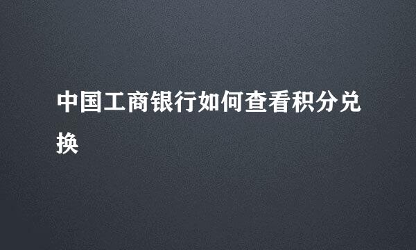 中国工商银行如何查看积分兑换